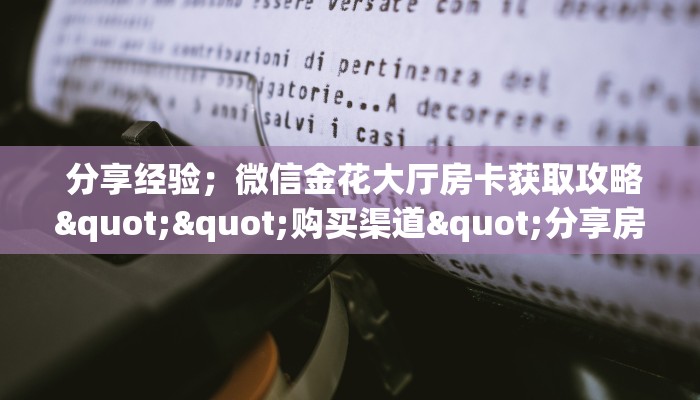  分享经验；微信金花大厅房卡获取攻略""购买渠道"分享房卡给大家