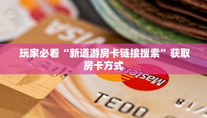 玩家必看“新道游房卡链接 搜索”获取房卡方式 玩家必看“新道游房卡链接 搜索”获取房卡方式