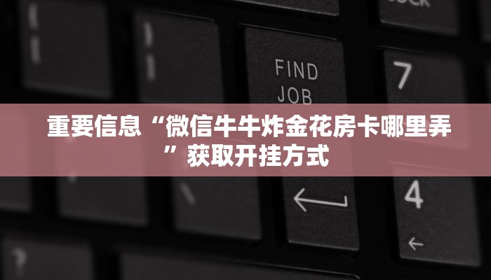  重要信息“微信牛牛炸金花房卡哪里弄”获取开挂方式