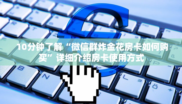  10分钟了解“微信群炸金花房卡如何购买”详细介绍房卡使用方式