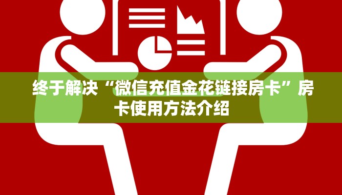  终于解决“微信充值金花链接房卡”房卡使用方法介绍