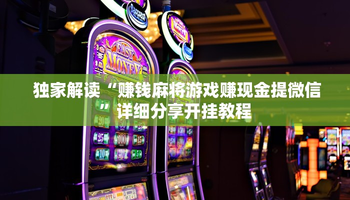  独家解读“赚钱麻将游戏赚现金提微信”详细分享开挂教程