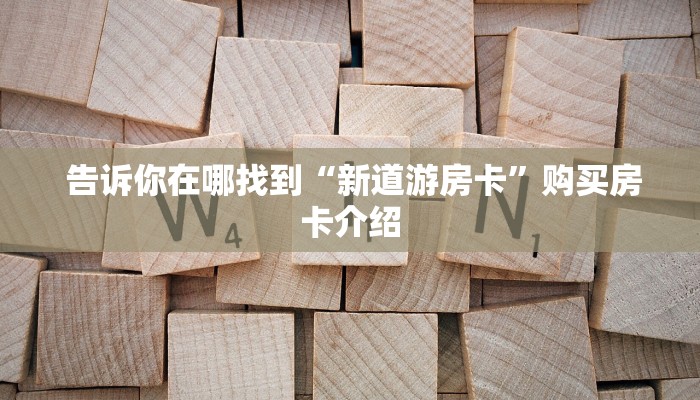  告诉你在哪找到“新道游房卡”购买房卡介绍