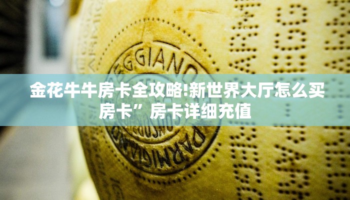 金花牛牛房卡全攻略!新世界大厅怎么买房卡”房卡详细充值 金花牛牛房卡全攻略!新世界大厅怎么买房卡”房卡详细充值