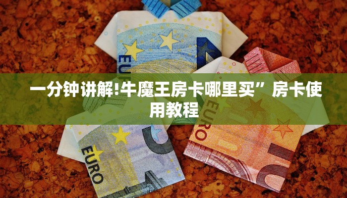  一分钟讲解!牛魔王房卡哪里买”房卡使用教程