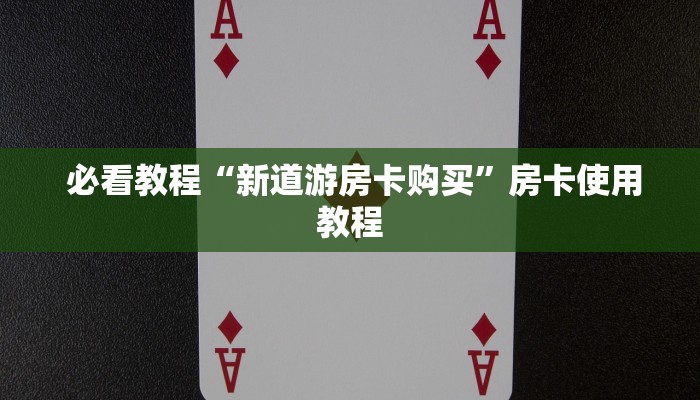  必看教程“新道游房卡购买”房卡使用教程