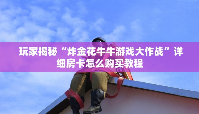  玩家揭秘“炸金花牛牛游戏大作战”详细房卡怎么购买教程