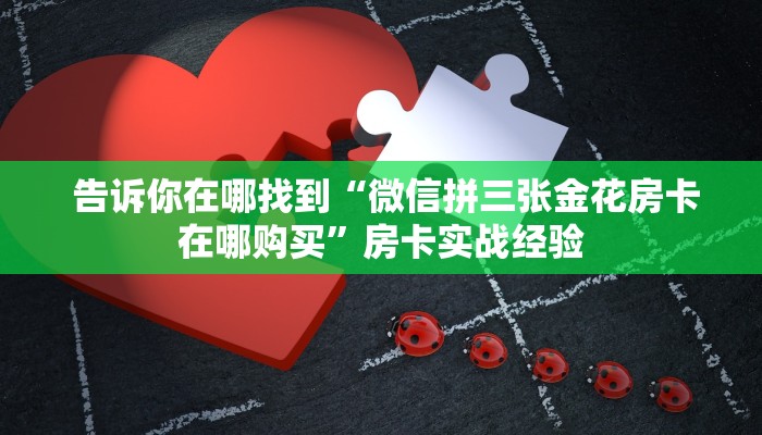 告诉你在哪找到“微信拼三张金花房卡在哪购买”房卡实战经验