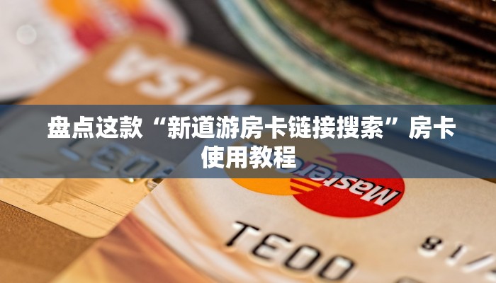  盘点这款“新道游房卡链接	搜索”房卡使用教程