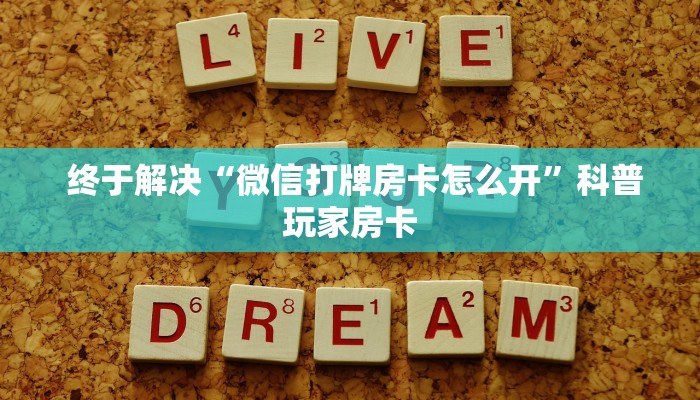  终于解决“微信打牌房卡怎么开”科普玩家房卡