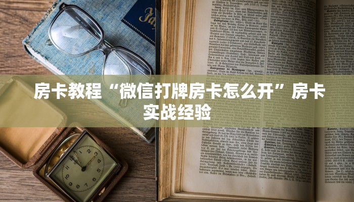 房卡教程“微信打牌房卡怎么开”房卡实战经验