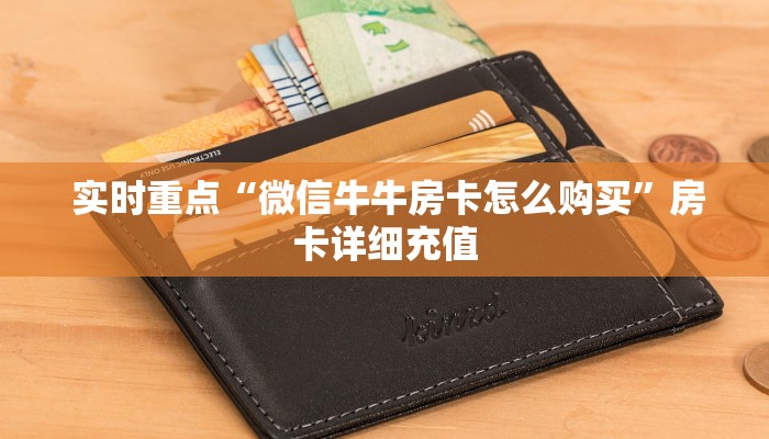  实时重点“微信牛牛房卡怎么购买”房卡详细充值