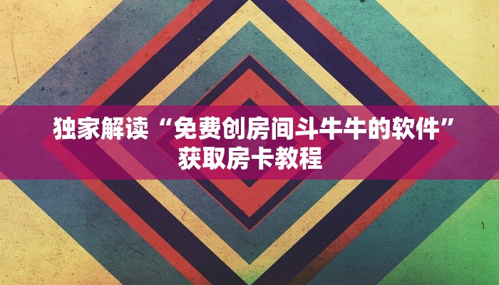  独家解读“免费创房间斗牛牛的软件”获取房卡教程
