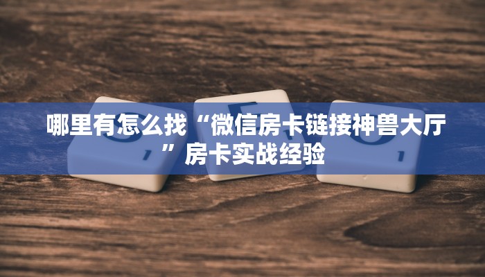  哪里有怎么找“微信房卡链接神兽大厅”房卡实战经验