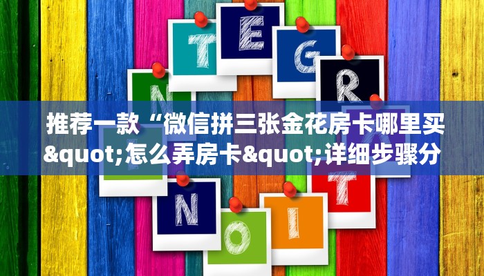 推荐一款“微信拼三张金花房卡哪里买"怎么弄房卡"详细步骤分享!!! 推荐一款“微信拼三张金花房卡哪里买"怎么弄房卡"详细步骤分享!!!