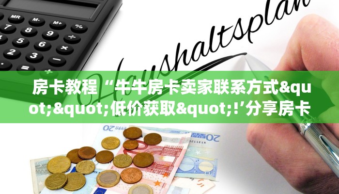  房卡教程“牛牛房卡卖家联系方式""低价获取"!’分享房卡给大家