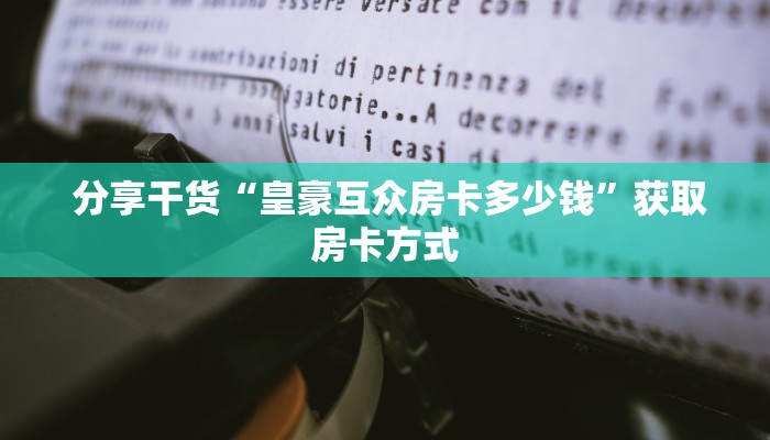  分享干货“皇豪互众房卡多少钱”获取房卡方式