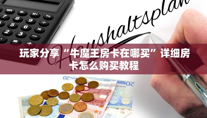  玩家分享“牛魔王房卡在哪买”详细房卡怎么购买教程
