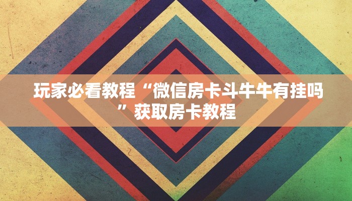  玩家必看教程“微信房卡斗牛牛有挂吗”获取房卡教程