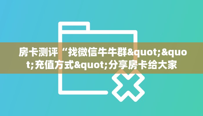  房卡测评“找微信牛牛群""充值方式"分享房卡给大家