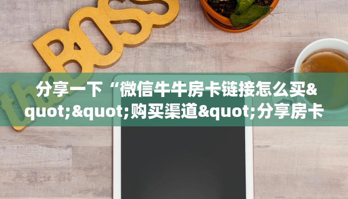  分享一下“微信牛牛房卡链接怎么买""购买渠道"分享房卡给大家
