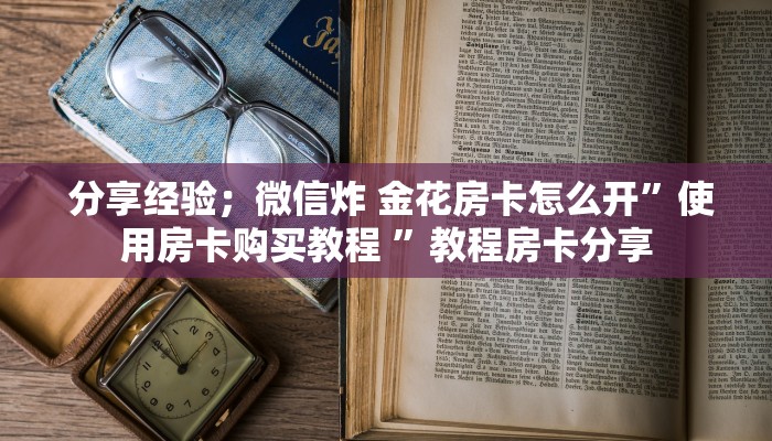  分享经验；微信炸 金花房卡怎么开”使用房卡购买教程 ”教程房卡分享