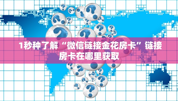  1秒种了解“微信链接金花房卡”链接房卡在哪里获取