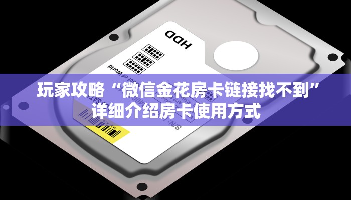 玩家攻略“微信金花房卡链接找不到”详细介绍房卡使用方式 玩家攻略“微信金花房卡链接找不到”详细介绍房卡使用方式