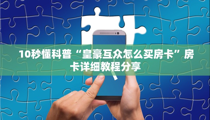 10秒懂科普“皇豪互众怎么买房卡”房卡详细教程分享 10秒懂科普“皇豪互众怎么买房卡”房卡详细教程分享