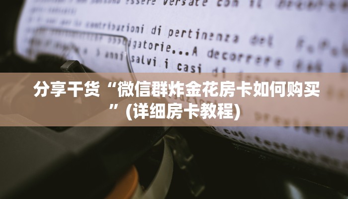 分享干货“微信群炸金花房卡如何购买”(详细房卡教程) 分享干货“微信群炸金花房卡如何购买”(详细房卡教程)