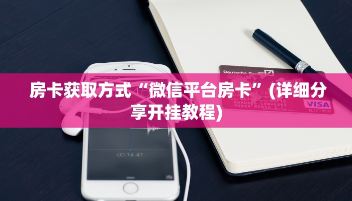  房卡获取方式“微信平台房卡”(详细分享开挂教程)