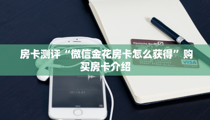房卡测评“微信金花房卡怎么获得”购买房卡介绍 房卡测评“微信金花房卡怎么获得”购买房卡介绍