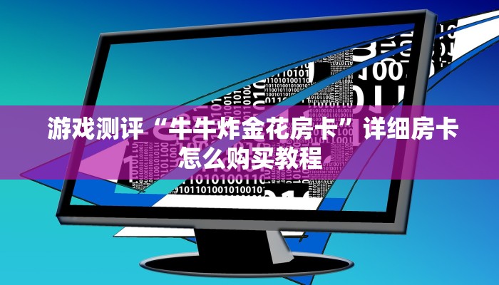 游戏测评“牛牛炸金花房卡”详细房卡怎么购买教程 游戏测评“牛牛炸金花房卡”详细房卡怎么购买教程