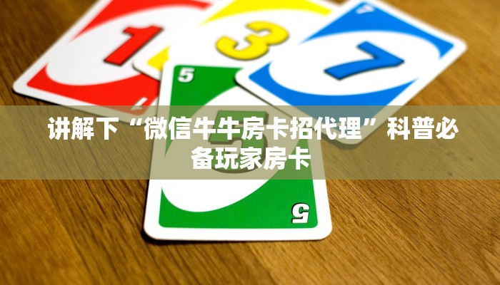 讲解下“微信牛牛房卡招代理”科普必备玩家房卡 讲解下“微信牛牛房卡招代理”科普必备玩家房卡