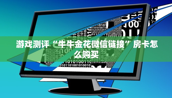游戏测评“牛牛金花微信链接”房卡怎么购买 游戏测评“牛牛金花微信链接”房卡怎么购买