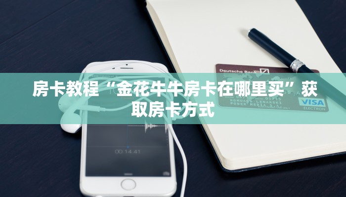 房卡教程“金花牛牛房卡在哪里买”获取房卡方式 房卡教程“金花牛牛房卡在哪里买”获取房卡方式