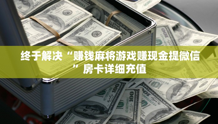 终于解决“赚钱麻将游戏赚现金提微信”房卡详细充值 终于解决“赚钱麻将游戏赚现金提微信”房卡详细充值