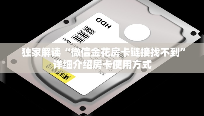 独家解读“微信金花房卡链接找不到”详细介绍房卡使用方式 独家解读“微信金花房卡链接找不到”详细介绍房卡使用方式