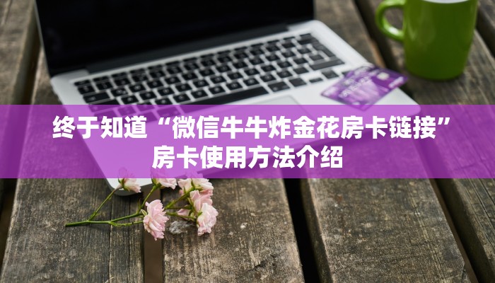  终于知道“微信牛牛炸金花房卡链接”房卡使用方法介绍