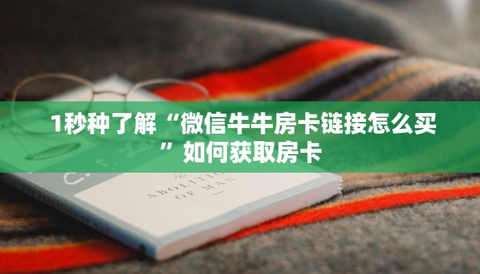  1秒种了解“微信牛牛房卡链接怎么买”如何获取房卡