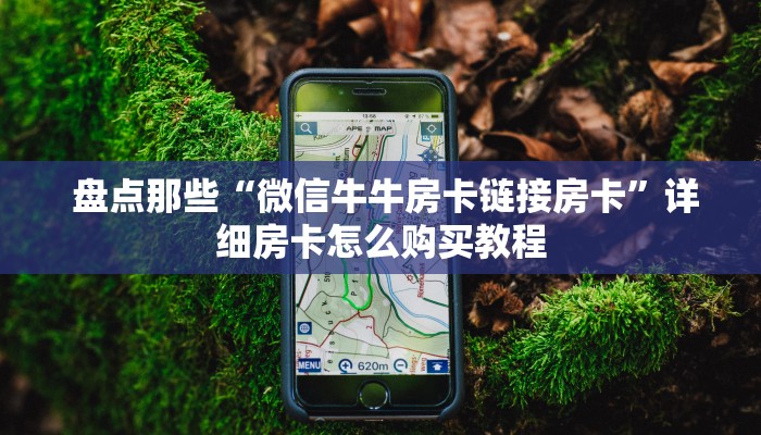  盘点那些“微信牛牛房卡链接房卡”详细房卡怎么购买教程