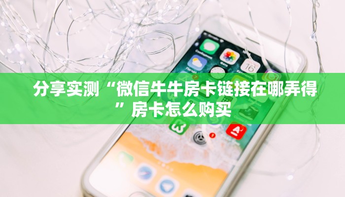 分享实测“微信牛牛房卡链接在哪弄得”房卡怎么购买 分享实测“微信牛牛房卡链接在哪弄得”房卡怎么购买