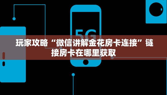 玩家攻略“微信讲解金花房卡连接”链接房卡在哪里获取 玩家攻略“微信讲解金花房卡连接”链接房卡在哪里获取