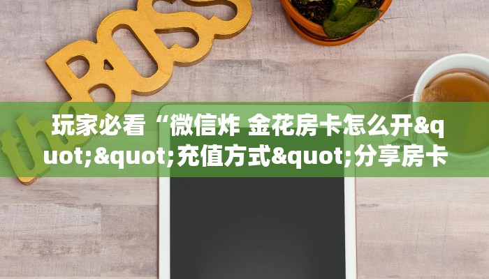  玩家必看“微信炸 金花房卡怎么开""充值方式"分享房卡给大家