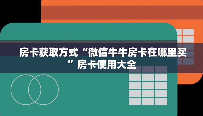  房卡获取方式“微信牛牛房卡在哪里买”房卡使用大全