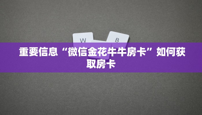 重要信息“微信金花牛牛房卡”如何获取房卡 重要信息“微信金花牛牛房卡”如何获取房卡