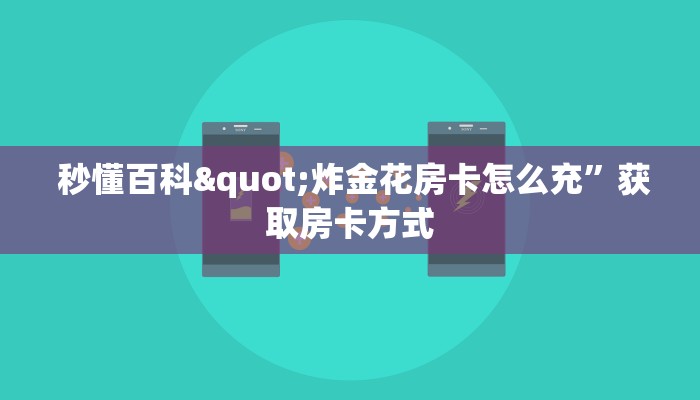 秒懂百科"炸金花房卡怎么充”获取房卡方式 秒懂百科"炸金花房卡怎么充”获取房卡方式