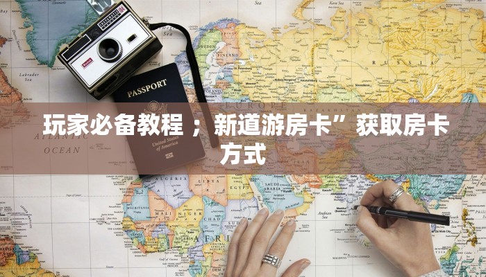  玩家必备教程 ；新道游房卡”获取房卡方式