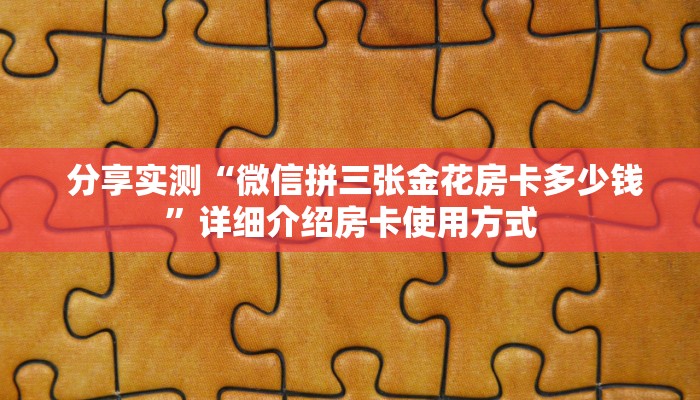分享实测“微信拼三张金花房卡多少钱”详细介绍房卡使用方式 分享实测“微信拼三张金花房卡多少钱”详细介绍房卡使用方式