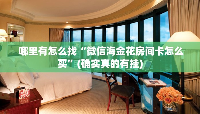  哪里有怎么找“微信海金花房间卡怎么买”(确实真的有挂)